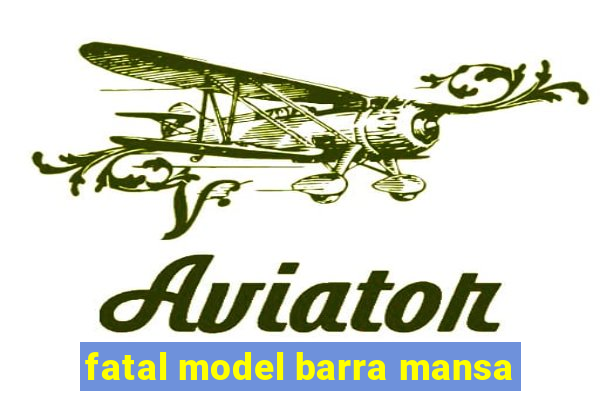 fatal model barra mansa